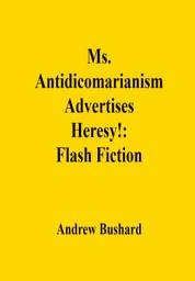 Icon image Ms. Antidicomarianism Advertises Heresy!: Flash Fiction