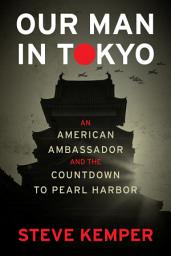 Icon image Our Man In Tokyo: An American Ambassador and the Countdown to Pearl Harbor