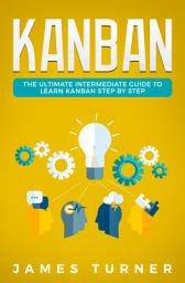 Icon image Kanban: The Ultimate Intermediate Guide to Learn Kanban Step by Step