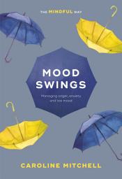 Icon image Mood Swings: The Mindful Way: Managing Anger, Anxiety And Low Mood