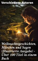 Icon image Weihnachtsgeschichten, Märchen und Sagen (Illustrierte Ausgabe) - Über 100 Titel in einem Buch: Von Klassikern zu Volkserzählungen: Literarische Vielfalt und Magie der Feiertage