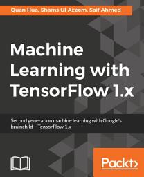 Icon image Machine Learning with TensorFlow 1.x: Second generation machine learning with Google's brainchild - TensorFlow 1.x