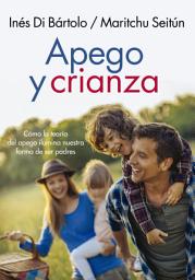 Icon image Apego y crianza: Cómo la teoría del apego ilumina la forma de ser padres