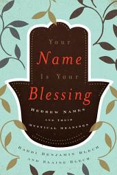 Icon image Your Name Is Your Blessing: Hebrew Names and Their Mystical Meanings