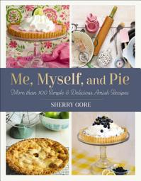 Icon image Me, Myself, and Pie: More Than 100 Simple and Delicious Amish Recipes