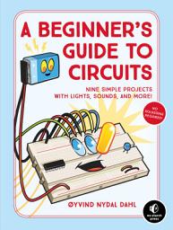 Icon image A Beginner's Guide to Circuits: Nine Simple Projects with Lights, Sounds, and More!