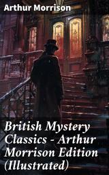 Icon image British Mystery Classics - Arthur Morrison Edition (Illustrated): Martin Hewitt Investigator, The Red Triangle, The Case of Janissary, Old Cater's Money