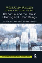 Icon image The Virtual and the Real in Planning and Urban Design: Perspectives, Practices and Applications