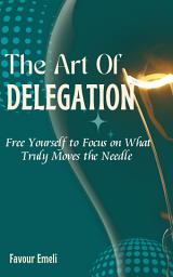 Icon image The Art of Delegation: Free Yourself to Focus on What Truly Moves the Needle