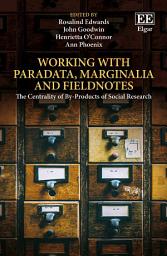 Icon image Working with Paradata, Marginalia and Fieldnotes: The Centrality of By-Products of Social Research