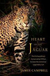 Icon image Heart of the Jaguar: The Extraordinary Conservation Effort to Save the Americas' Legendary Cat