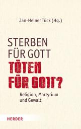 Icon image Sterben für Gott - Töten für Gott?: Religion, Martyrium und Gewalt