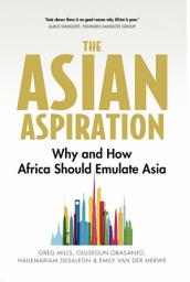 Icon image The Asian Aspiration: Why and How Africa Should Emulate Asia -- and What It Should Avoid