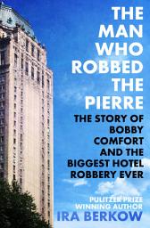 Icon image The Man Who Robbed the Pierre: The Story of Bobby Comfort and the Biggest Hotel Robbery Ever