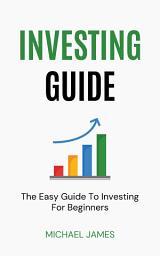 Icon image Investing Guide: The Easy Guide To Investing For Beginners