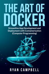 Icon image The Art of Docker: Streamline App Development and Deployment with Containerization (Computer Programming)