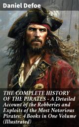 Icon image THE COMPLETE HISTORY OF THE PIRATES – A Detailed Account of the Robberies and Exploits of the Most Notorious Pirates: 4 Books in One Volume (Illustrated)