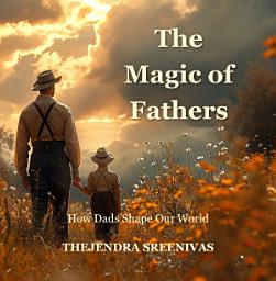 Icon image The Magic of Fathers: How Dads Shape Our World