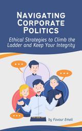 Icon image Navigating Corporate Politics: Ethical Strategies to Climb the Ladder and Keep Your Integrity