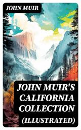 Icon image JOHN MUIR'S CALIFORNIA COLLECTION (Illustrated): My First Summer in the Sierra, The Mountains of California, The Yosemite & Our National Parks