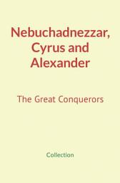 Icon image Nebuchadnezzar, Cyrus and Alexander: The Great Conquerors