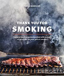 Icon image Thank You for Smoking: Fun and Fearless Recipes Cooked with a Whiff of Wood Fire on Your Grill or Smoker [A Cookbook]