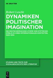 Icon image Dynamiken politischer Imagination: Die deutschsprachige Utopie von Stifter bis Döblin in ihren internationalen Kontexten, 1848-1930