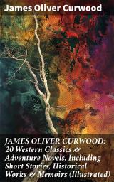 Icon image JAMES OLIVER CURWOOD: 20 Western Classics & Adventure Novels, Including Short Stories, Historical Works & Memoirs (Illustrated): Tales of Survival and Justice in the Wild West