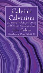 Icon image Calvin’s Calvinism: The Eternal Predestination of God and the Secret Providence of God