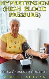 Icon image Hypertension (High Blood Pressure) - From Causes to Control: Your Comprehensive Guide to Symptoms, Treatment, Prevention, Reversal Techniques, and Future Directions