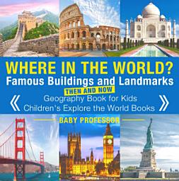 Icon image Where in the World? Famous Buildings and Landmarks Then and Now - Geography Book for Kids | Children's Explore the World Books