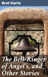 Icon image The Bell-Ringer of Angel's, and Other Stories: Tales of Love, Betrayal, and Redemption in the Wild West