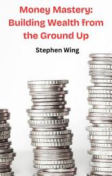 Icon image Money Mastery: Building Wealth from the Ground Up