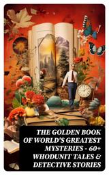 Icon image The Golden Book of World's Greatest Mysteries – 60+ Whodunit Tales & Detective Stories: The World's Finest Mysteries by the World's Greatest Authors