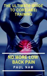 Icon image The Ulltimate Guide To Core(Abs) Training: No More Low Back Pain