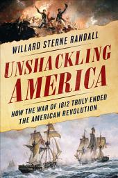 Icon image Unshackling America: How the War of 1812 Truly Ended the American Revolution