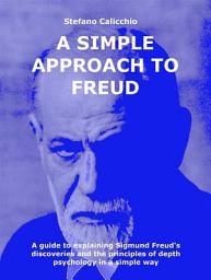 Icon image A simple approach to Freud: A guide to explaining Sigmund Freud's discoveries and the principles of depth psychology in a simple way