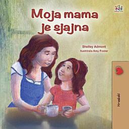 Icon image Moja mama je sjajna: My Mom is Awesome - Croatian children's book