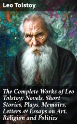 Icon image The Complete Works of Leo Tolstoy: Novels, Short Stories, Plays, Memoirs, Letters & Essays on Art, Religion and Politics: Timeless Reflections on Humanity, Morality, and Society