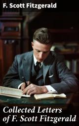 Icon image Collected Letters of F. Scott Fitzgerald: Insight into the Mind of a Literary Icon: Personal Correspondence of F. Scott Fitzgerald