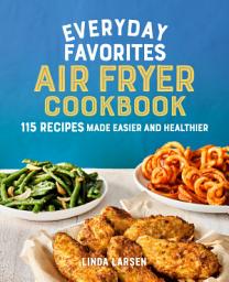 Icon image Everyday Favorites Air Fryer Cookbook: 115 Recipes Made Easier and Healthier