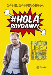 Icon image Hola, soy Danny: El patético libro de un escritor que se convirtió en youtuber para vender más