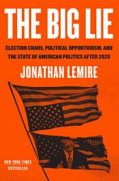 Icon image The Big Lie: Election Chaos, Political Opportunism, and the State of American Politics After 2020