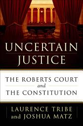 Icon image Uncertain Justice: The Roberts Court and the Constitution