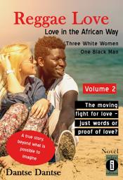 Icon image Reggae Love: Love in the African Way - Three White Women, One Black Man Volume 2: The moving fight for love – just words or proof of love? A true story, beyond what is possible to imagine