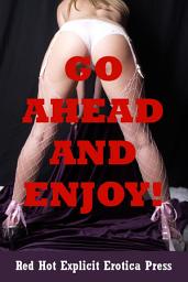 Icon image Go Ahead and Enjoy!: Five Explicit Erotica Stories