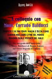 Icon image A Colloquio con Mons. Corrado Balducci - Profezie e ultimi tempi, Magia e Occultismo, Guerra nucleare e fine del mondo, Demonologia e potenze del male.: Con l'Audio-libro intervista in OMAGGIO