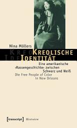 Icon image Kreolische Identität: Eine amerikanische ›Rassengeschichte‹ zwischen Schwarz und Weiß. Die Free People of Color in New Orleans