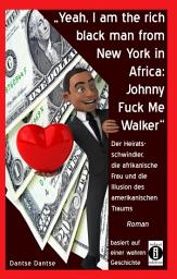 Icon image "Yeah, I am the rich black man from New York in Africa: Johnny Fuck Me Walker": Der Heiratsschwindler, die afrikanische Frau und die Illusion des amerikanischen Traums