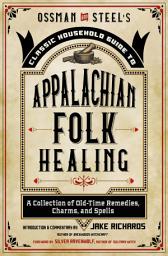 Icon image Ossman & Steel's Classic Household Guide to Appalachian Folk Healing: A Collection of Old-Time Remedies, Charms, and Spells